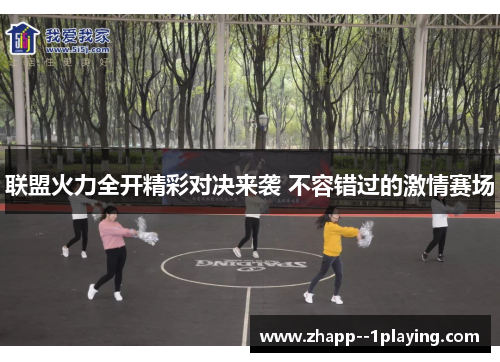 联盟火力全开精彩对决来袭 不容错过的激情赛场 联盟火力全开精彩对决来袭 不容错过的激情赛场