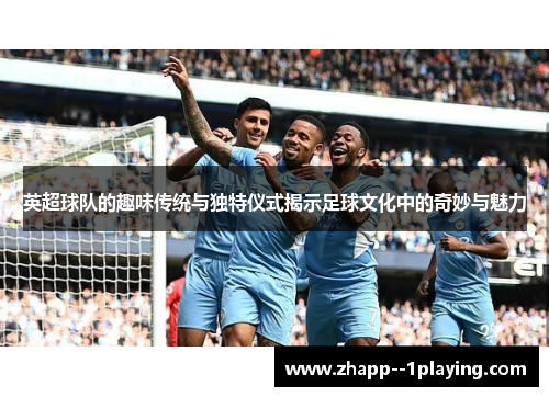英超球队的趣味传统与独特仪式揭示足球文化中的奇妙与魅力 英超球队的趣味传统与独特仪式揭示足球文化中的奇妙与魅力