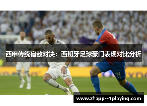 西甲传统宿敌对决:西班牙足球豪门表现对比分析 西甲传统宿敌对决:西班牙足球豪门表现对比分析