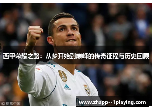 西甲荣耀之路:从梦开始到巅峰的传奇征程与历史回顾 西甲荣耀之路:从梦开始到巅峰的传奇征程与历史回顾