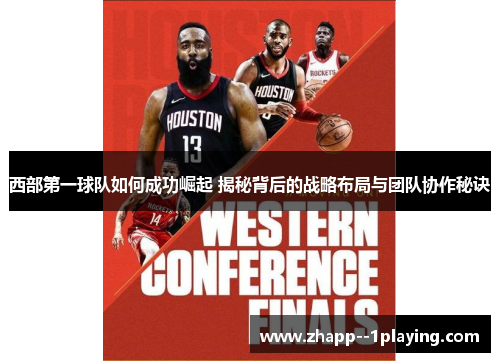 西部第一球队如何成功崛起 揭秘背后的战略布局与团队协作秘诀
