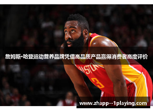 詹姆斯·哈登运动营养品牌凭借高品质产品赢得消费者高度评价 詹姆斯·哈登运动营养品牌凭借高品质产品赢得消费者高度评价