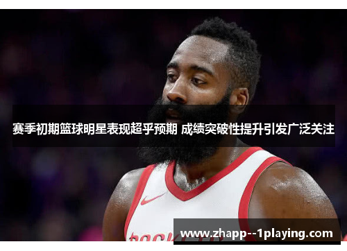 赛季初期篮球明星表现超乎预期 成绩突破性提升引发广泛关注