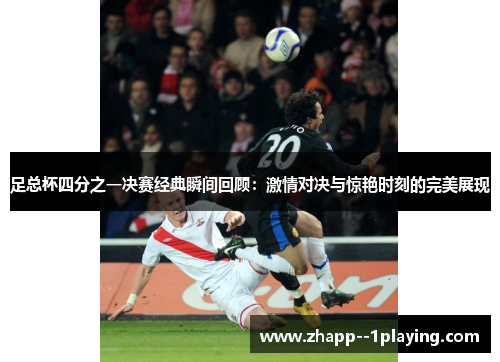 足总杯四分之一决赛经典瞬间回顾:激情对决与惊艳时刻的完美展现 足总杯四分之一决赛经典瞬间回顾:激情对决与惊艳时刻的完美展现