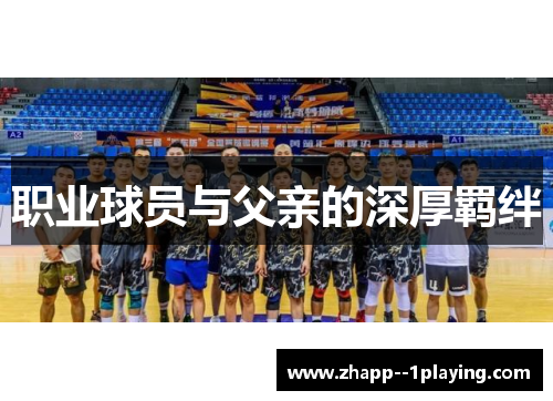 职业球员与父亲的深厚羁绊 职业球员与父亲的深厚羁绊