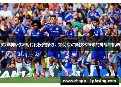 英超球队球场现代化投资探讨:如何应对新技术带来的挑战与机遇 英超球队球场现代化投资探讨:如何应对新技术带来的挑战与机遇