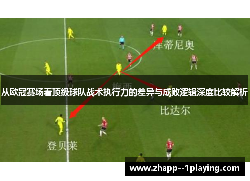 从欧冠赛场看顶级球队战术执行力的差异与成败逻辑深度比较解析 从欧冠赛场看顶级球队战术执行力的差异与成败逻辑深度比较解析