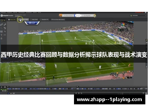 西甲历史经典比赛回顾与数据分析揭示球队表现与战术演变