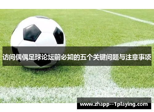 访问偶偶足球论坛前必知的五个关键问题与注意事项 访问偶偶足球论坛前必知的五个关键问题与注意事项