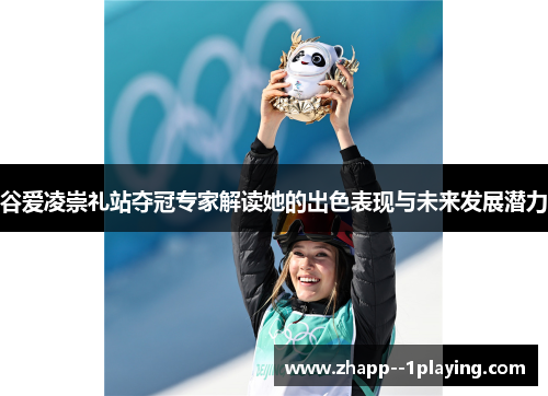谷爱凌崇礼站夺冠专家解读她的出色表现与未来发展潜力 谷爱凌崇礼站夺冠专家解读她的出色表现与未来发展潜力