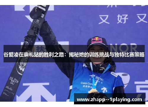 谷爱凌在崇礼站的胜利之路:揭秘她的训练挑战与独特比赛策略 谷爱凌在崇礼站的胜利之路:揭秘她的训练挑战与独特比赛策略