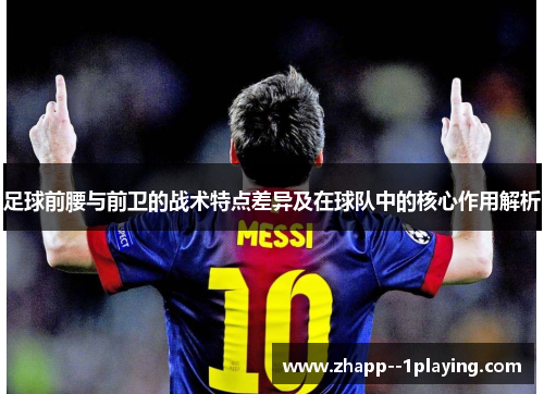 足球前腰与前卫的战术特点差异及在球队中的核心作用解析