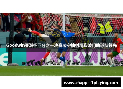 Goodwin亚洲杯四分之一决赛凌空抽射精彩破门助球队领先