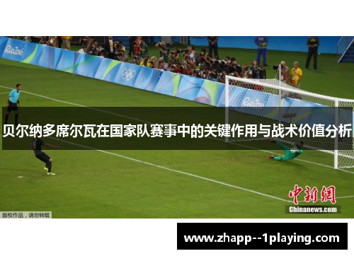 贝尔纳多席尔瓦在国家队赛事中的关键作用与战术价值分析