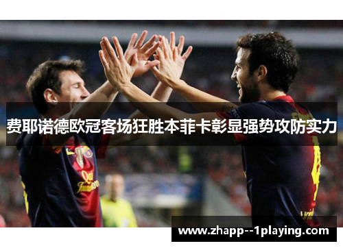 费耶诺德欧冠客场狂胜本菲卡彰显强势攻防实力