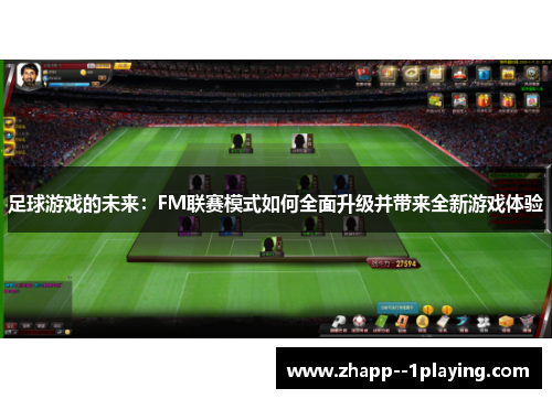 足球游戏的未来:FM联赛模式如何全面升级并带来全新游戏体验 足球游戏的未来:FM联赛模式如何全面升级并带来全新游戏体验