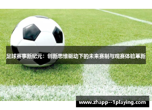 足球赛事新纪元:创新思维驱动下的未来赛制与观赛体验革新 足球赛事新纪元:创新思维驱动下的未来赛制与观赛体验革新