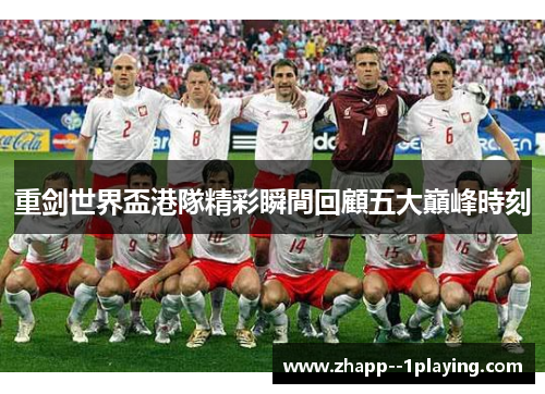 重剑世界盃港隊精彩瞬間回顧五大巔峰時刻