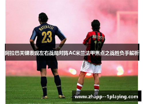 阿拉巴关键表现左右战局对阵AC米兰法甲焦点之战胜负手解析