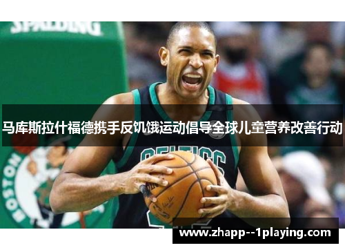 马库斯拉什福德携手反饥饿运动倡导全球儿童营养改善行动
