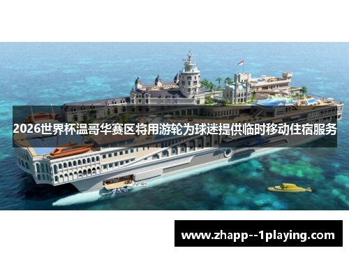 2026世界杯温哥华赛区将用游轮为球迷提供临时移动住宿服务 2026世界杯温哥华赛区将用游轮为球迷提供临时移动住宿服务