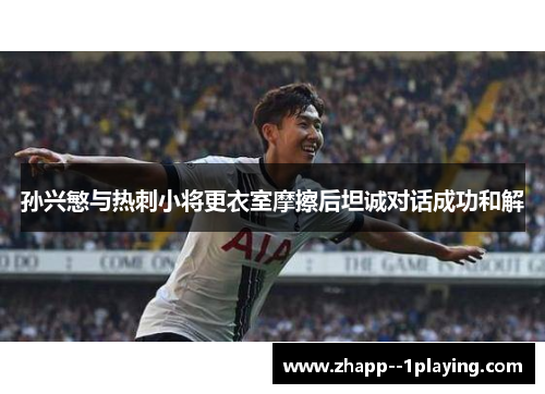 孙兴慜与热刺小将更衣室摩擦后坦诚对话成功和解 孙兴慜与热刺小将更衣室摩擦后坦诚对话成功和解